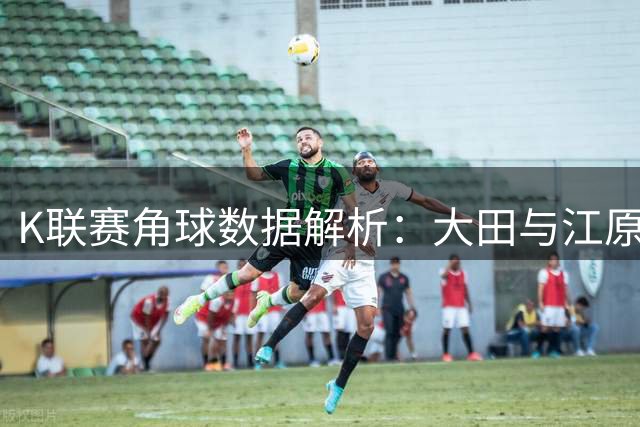 K联赛角球数据解析：大田与江原角球表现亮眼